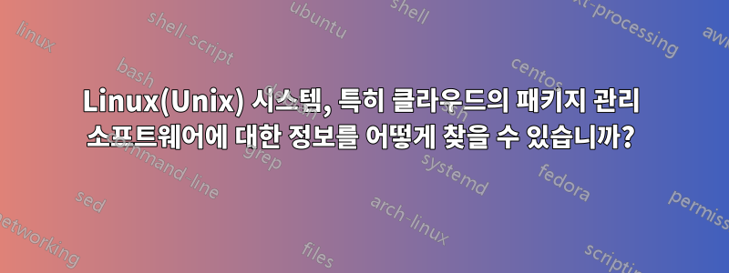 Linux(Unix) 시스템, 특히 클라우드의 패키지 관리 소프트웨어에 대한 정보를 어떻게 찾을 수 있습니까?