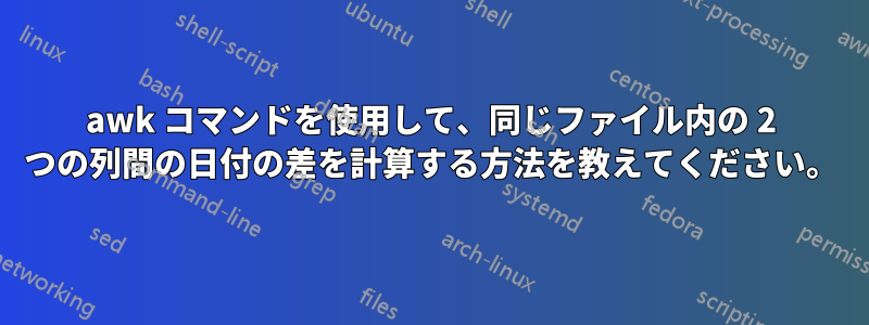 awk コマンドを使用して、同じファイル内の 2 つの列間の日付の差を計算する方法を教えてください。