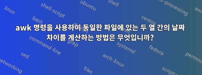 awk 명령을 사용하여 동일한 파일에 있는 두 열 간의 날짜 차이를 계산하는 방법은 무엇입니까?