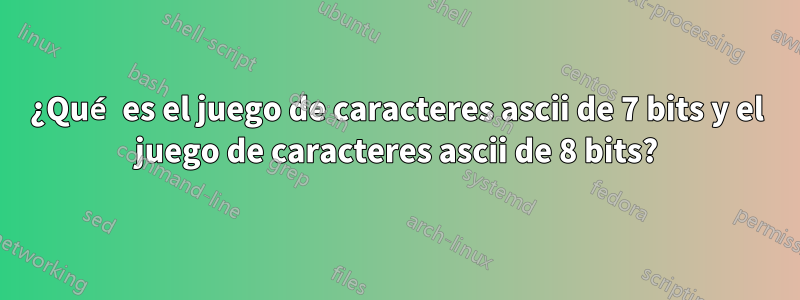 ¿Qué es el juego de caracteres ascii de 7 bits y el juego de caracteres ascii de 8 bits?