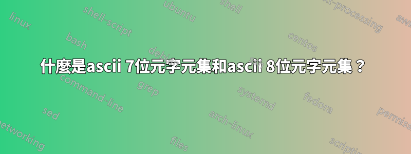 什麼是ascii 7位元字元集和ascii 8位元字元集？