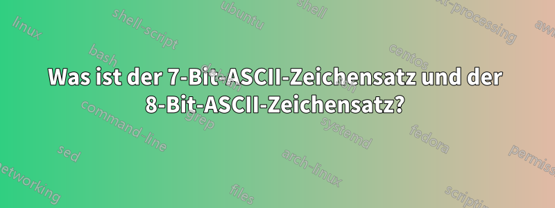 Was ist der 7-Bit-ASCII-Zeichensatz und der 8-Bit-ASCII-Zeichensatz?