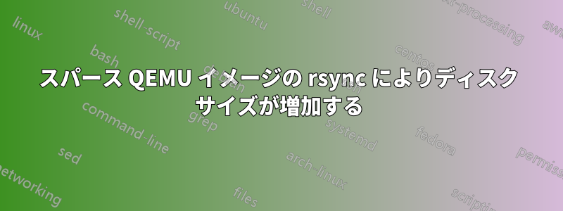スパース QEMU イメージの rsync によりディスク サイズが増加する