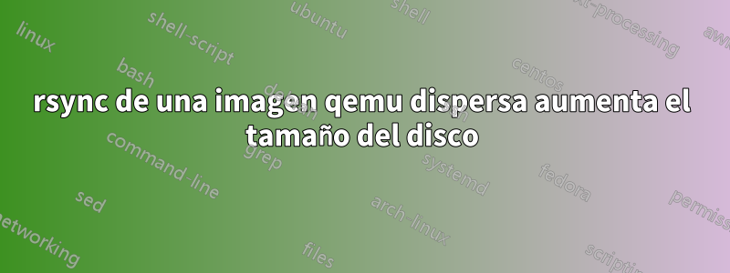 rsync de una imagen qemu dispersa aumenta el tamaño del disco