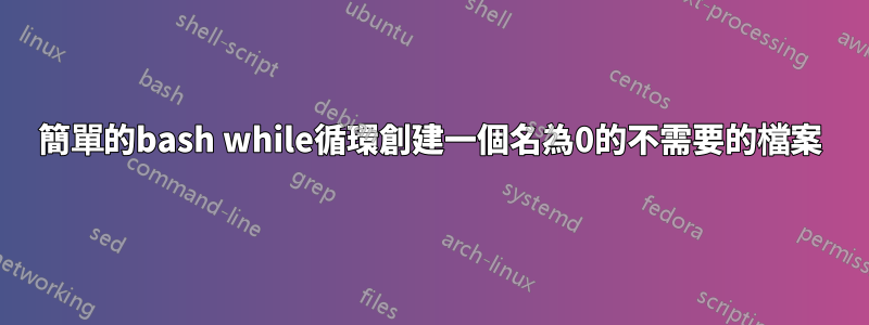 簡單的bash while循環創建一個名為0的不需要的檔案