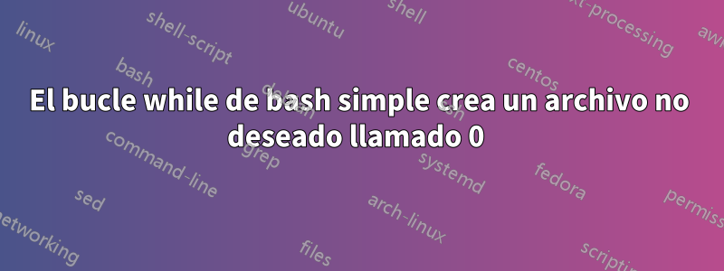 El bucle while de bash simple crea un archivo no deseado llamado 0 