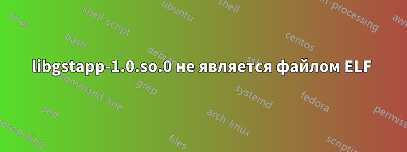 libgstapp-1.0.so.0 не является файлом ELF