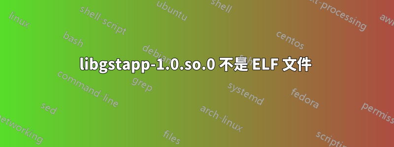 libgstapp-1.0.so.0 不是 ELF 文件