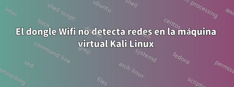El dongle Wifi no detecta redes en la máquina virtual Kali Linux