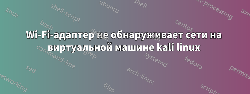 Wi-Fi-адаптер не обнаруживает сети на виртуальной машине kali linux