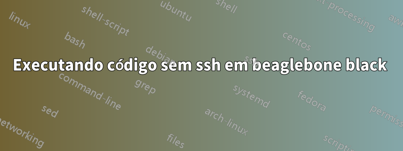 Executando código sem ssh em beaglebone black