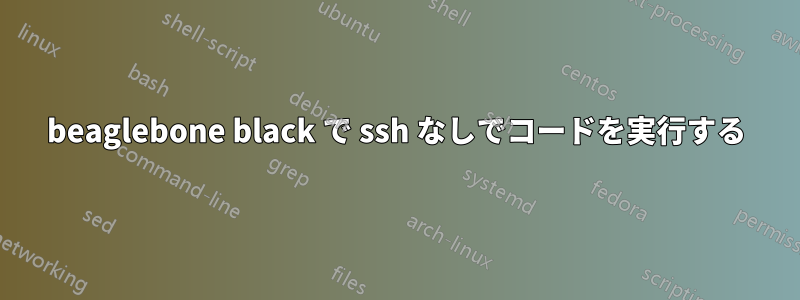 beaglebone black で ssh なしでコードを実行する