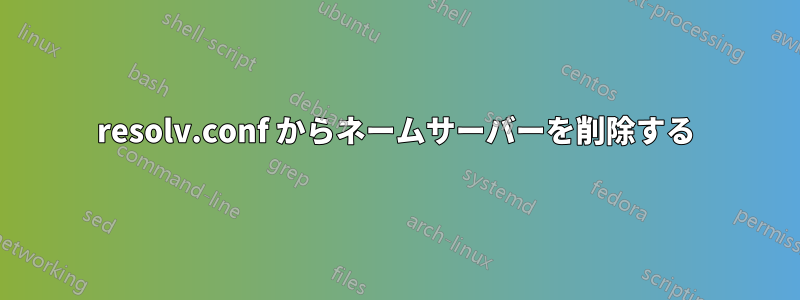resolv.conf からネームサーバーを削除する