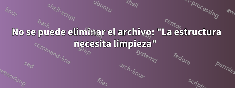 No se puede eliminar el archivo: "La estructura necesita limpieza"