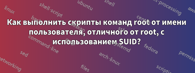 Как выполнить скрипты команд root от имени пользователя, отличного от root, с использованием SUID?