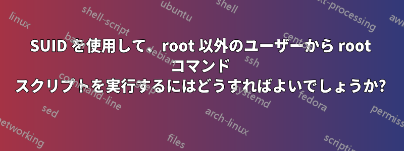 SUID を使用して、root 以外のユーザーから root コマンド スクリプトを実行するにはどうすればよいでしょうか?