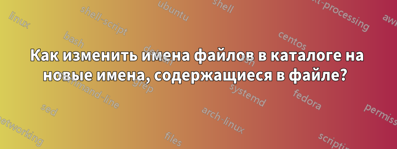 Как изменить имена файлов в каталоге на новые имена, содержащиеся в файле? 