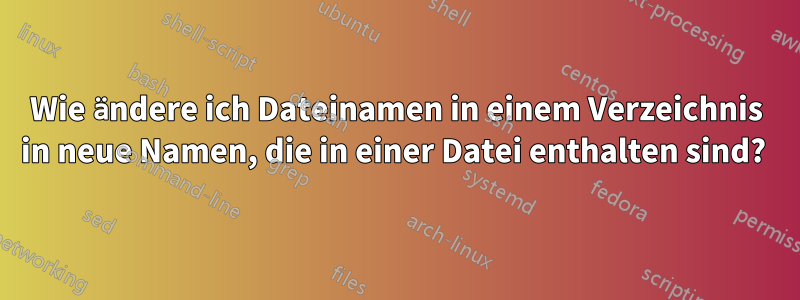 Wie ändere ich Dateinamen in einem Verzeichnis in neue Namen, die in einer Datei enthalten sind? 