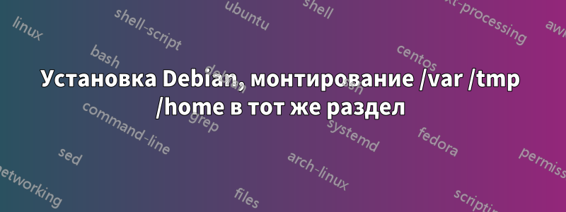Установка Debian, монтирование /var /tmp /home в тот же раздел