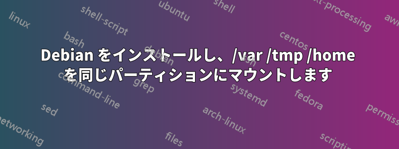 Debian をインストールし、/var /tmp /home を同じパーティションにマウントします