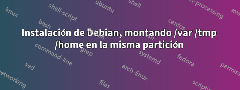 Instalación de Debian, montando /var /tmp /home en la misma partición