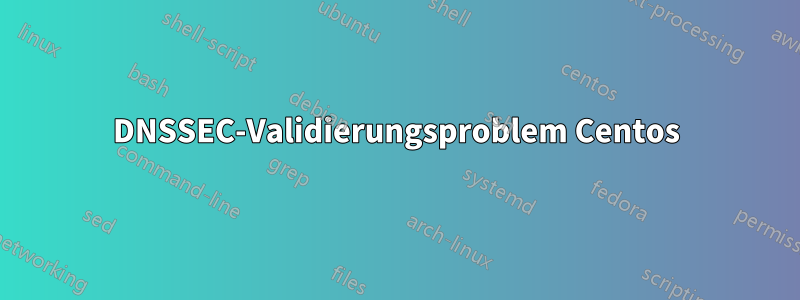 DNSSEC-Validierungsproblem Centos