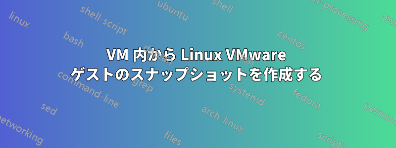 VM 内から Linux VMware ゲストのスナップショットを作成する