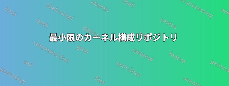 最小限のカーネル構成リポジトリ