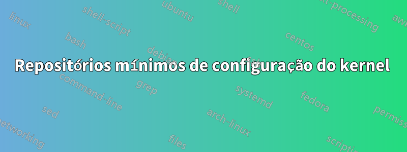 Repositórios mínimos de configuração do kernel
