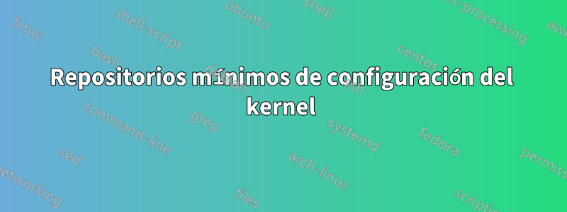 Repositorios mínimos de configuración del kernel