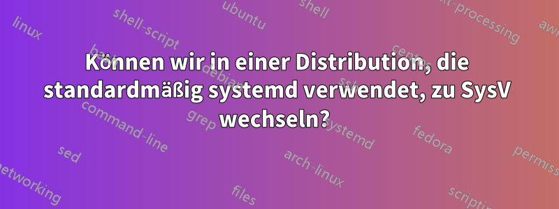Können wir in einer Distribution, die standardmäßig systemd verwendet, zu SysV wechseln? 