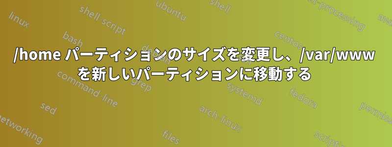 /home パーティションのサイズを変更し、/var/www を新しいパーティションに移動する