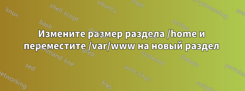 Измените размер раздела /home и переместите /var/www на новый раздел