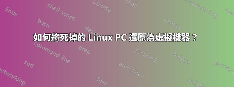 如何將死掉的 Linux PC 還原為虛擬機器？