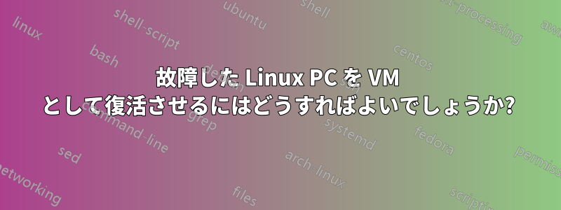 故障した Linux PC を VM として復活させるにはどうすればよいでしょうか?