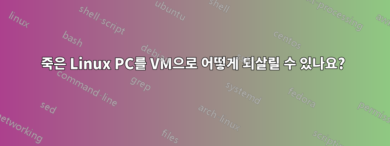 죽은 Linux PC를 VM으로 어떻게 되살릴 수 있나요?
