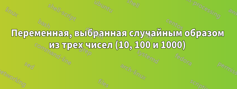 Переменная, выбранная случайным образом из трех чисел (10, 100 и 1000)