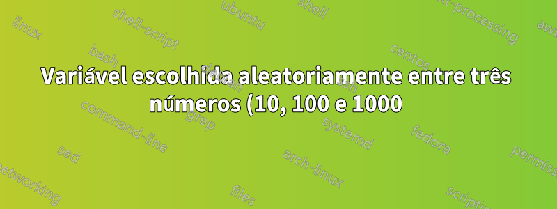 Variável escolhida aleatoriamente entre três números (10, 100 e 1000)