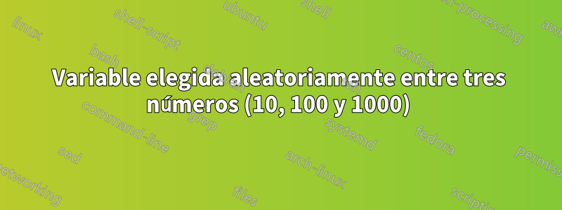 Variable elegida aleatoriamente entre tres números (10, 100 y 1000)