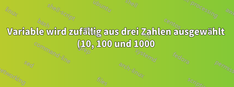 Variable wird zufällig aus drei Zahlen ausgewählt (10, 100 und 1000)