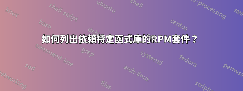 如何列出依賴特定函式庫的RPM套件？