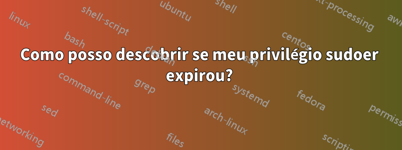 Como posso descobrir se meu privilégio sudoer expirou?