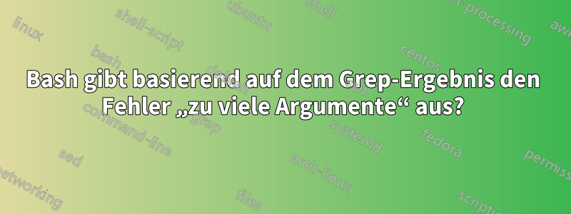 Bash gibt basierend auf dem Grep-Ergebnis den Fehler „zu viele Argumente“ aus?