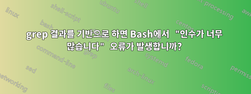 grep 결과를 기반으로 하면 Bash에서 "인수가 너무 많습니다" 오류가 발생합니까?
