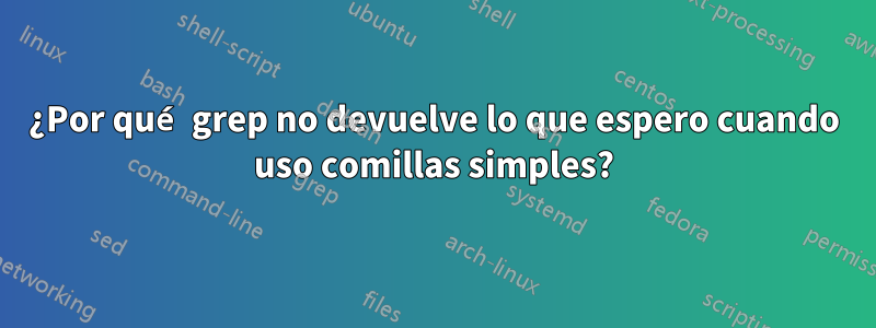 ¿Por qué grep no devuelve lo que espero cuando uso comillas simples?