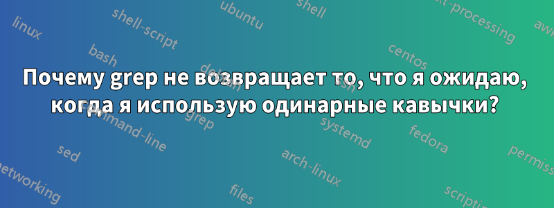 Почему grep не возвращает то, что я ожидаю, когда я использую одинарные кавычки?