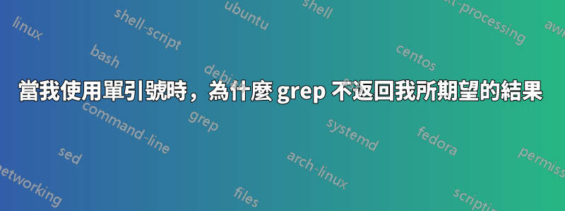當我使用單引號時,為什麼 grep 不返回我所期望的結果