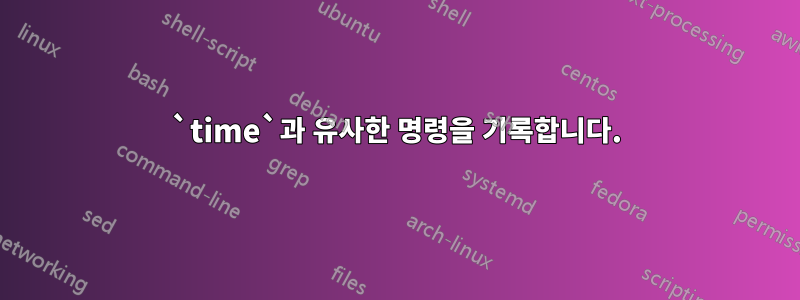 `time`과 유사한 명령을 기록합니다.