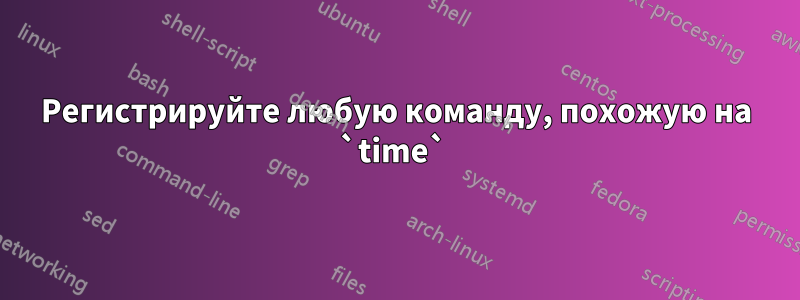 Регистрируйте любую команду, похожую на `time` 