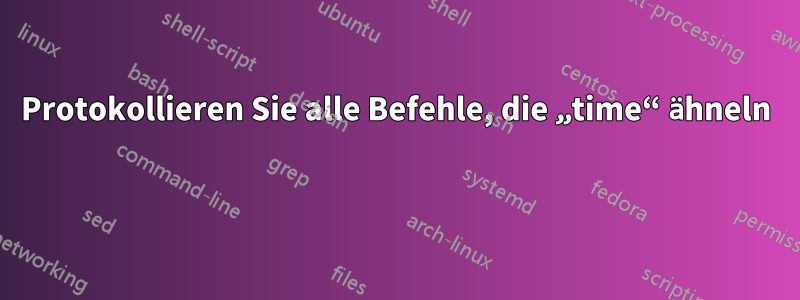 Protokollieren Sie alle Befehle, die „time“ ähneln 